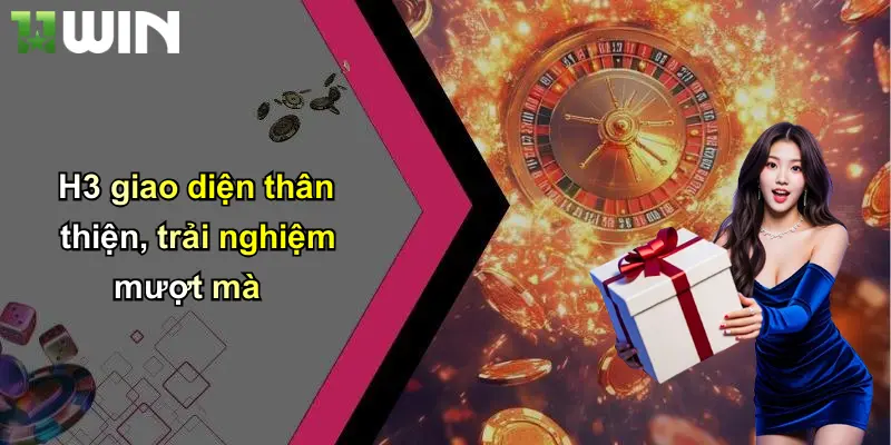 H3 giao diện thân thiện, trải nghiệm mượt mà