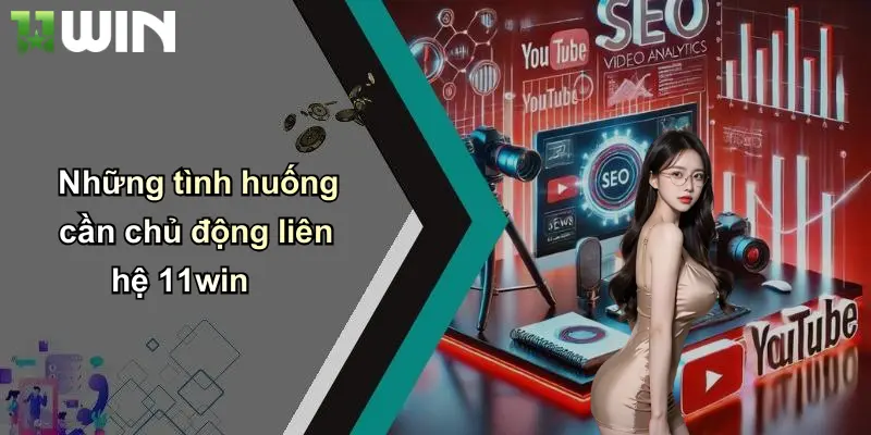 Những tình huống cần chủ động liên hệ 11win
